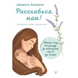 Расслабься мам! Книга-гид по уходу за малышомот 0 до 3 лет