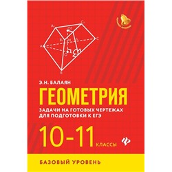 Уценка. Эдуард Балаян: Геометрия. 10-11 классы. Задачи на готовых чертежах. Базовый уровень