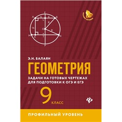 Уценка. Эдуард Балаян: Геометрия. 9 класс. Задачи на готовых чертежах для подготовки к ЕГЭ и ОГЭ. Профильный уровень